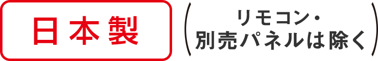 日本製（リモコン・別売りパネルは除く）